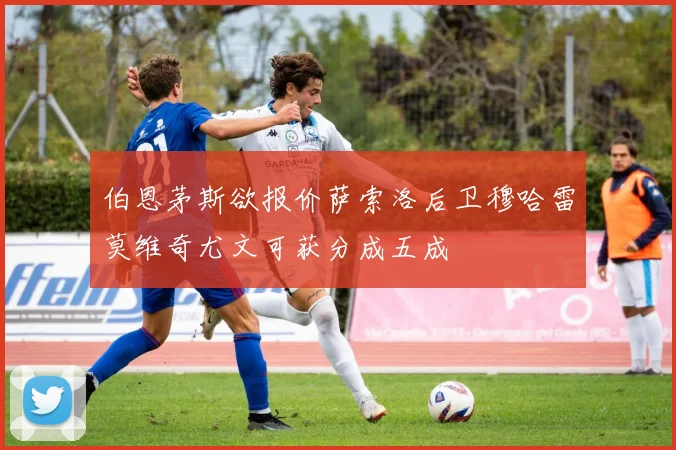 伯恩茅斯欲报价萨索洛后卫穆哈雷莫维奇尤文可获分成五成