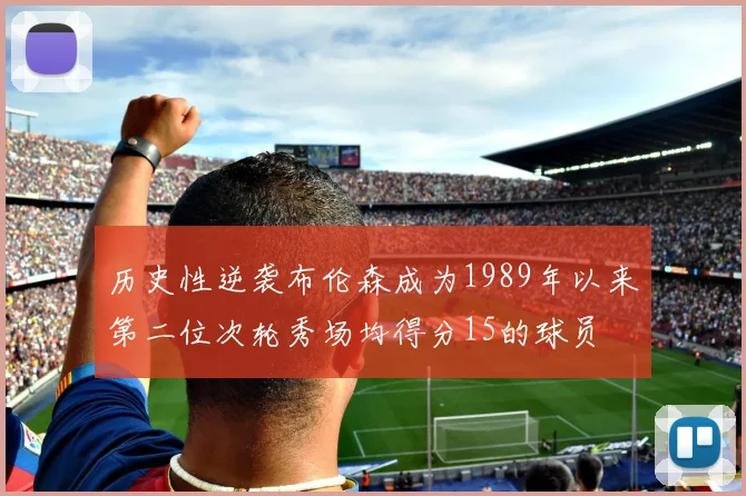 历史性逆袭布伦森成为1989年以来第二位次轮秀场均得分15的球员