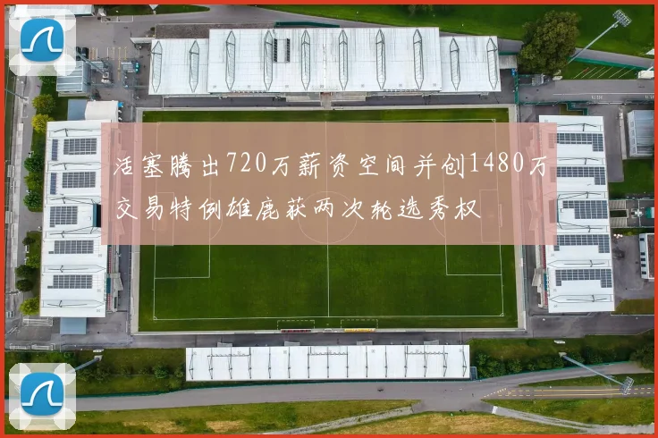 活塞腾出720万薪资空间并创1480万交易特例雄鹿获两次轮选秀权