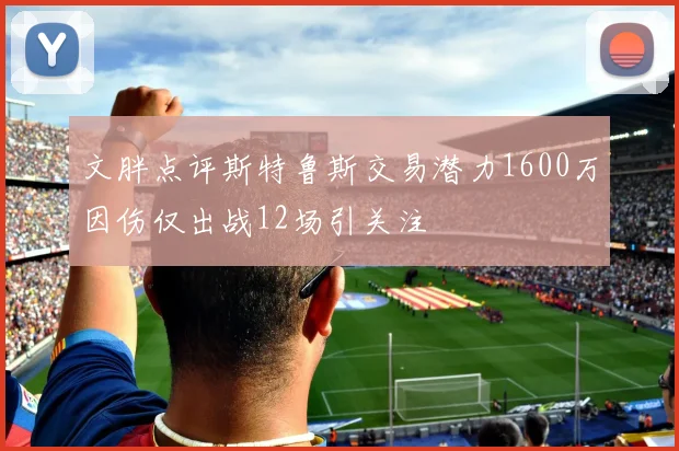 文胖点评斯特鲁斯交易潜力1600万因伤仅出战12场引关注