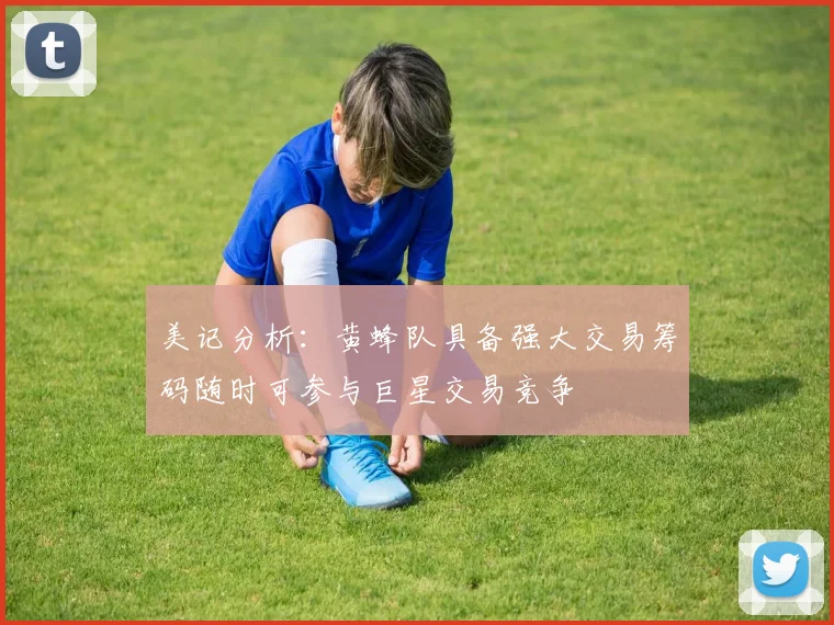 美记分析：黄蜂队具备强大交易筹码随时可参与巨星交易竞争