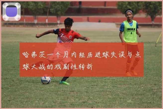 哈弗茨一个月内经历进球失误与点球大战的戏剧性转折