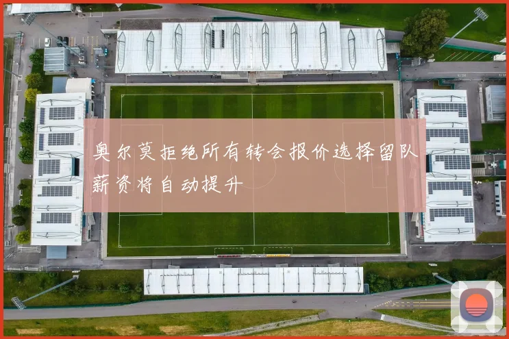 奥尔莫拒绝所有转会报价选择留队薪资将自动提升