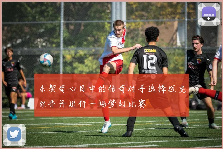 东契奇心目中的传奇对手选择迈克尔乔丹进行一场梦幻比赛