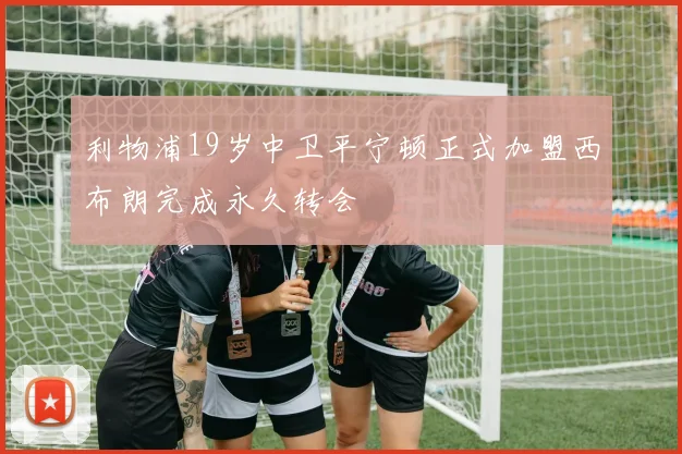 利物浦19岁中卫平宁顿正式加盟西布朗完成永久转会
